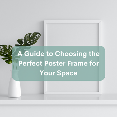 A Comprehensive Guide to Choosing the Perfect Poster Frame for Your Space